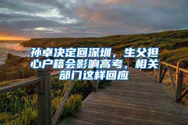 孙卓决定回深圳，生父担心户籍会影响高考，相关部门这样回应