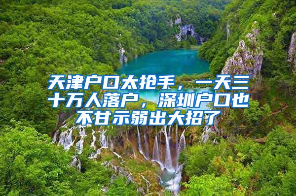 天津户口太抢手，一天三十万人落户，深圳户口也不甘示弱出大招了