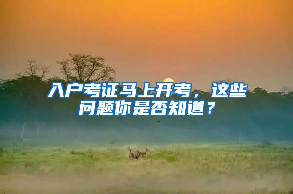入户考证马上开考，这些问题你是否知道？