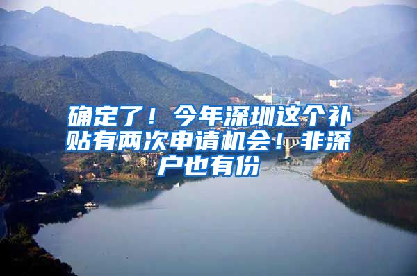 确定了！今年深圳这个补贴有两次申请机会！非深户也有份