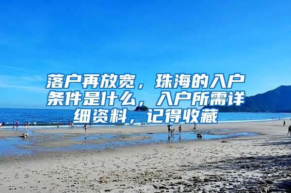 落户再放宽，珠海的入户条件是什么，入户所需详细资料，记得收藏