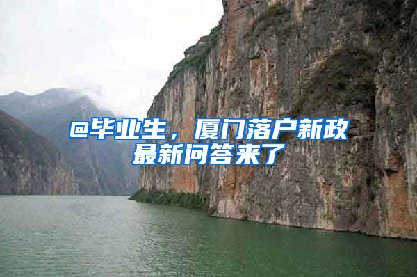 @毕业生，厦门落户新政最新问答来了→