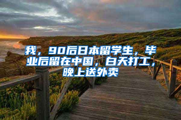 我，90后日本留学生，毕业后留在中国，白天打工，晚上送外卖