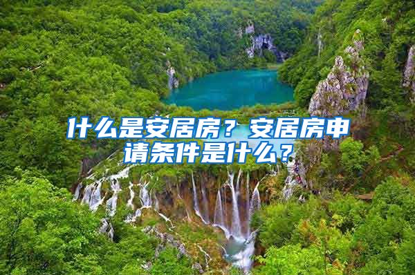 什么是安居房？安居房申请条件是什么？