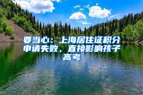 要当心：上海居住证积分申请失败，直接影响孩子高考