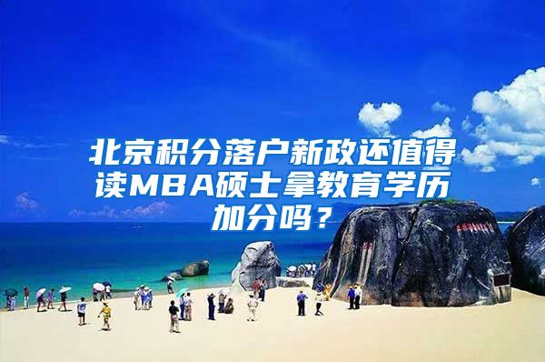 北京积分落户新政还值得读MBA硕士拿教育学历加分吗？