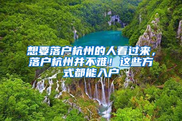 想要落户杭州的人看过来，落户杭州并不难！这些方式都能入户