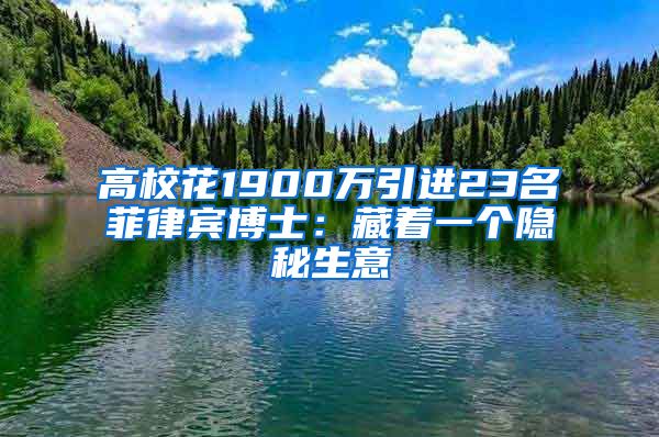 高校花1900万引进23名菲律宾博士：藏着一个隐秘生意