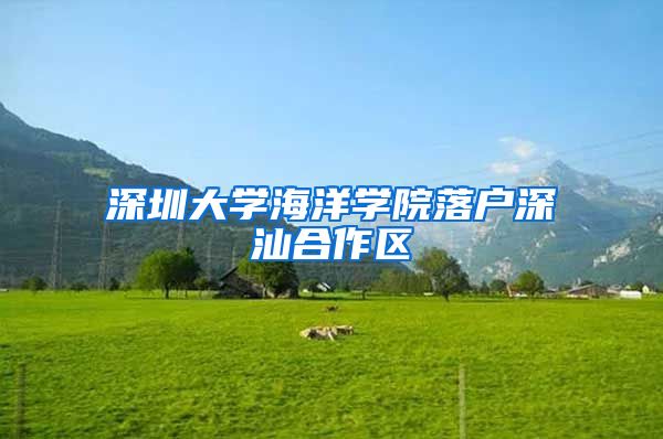 深圳大学海洋学院落户深汕合作区