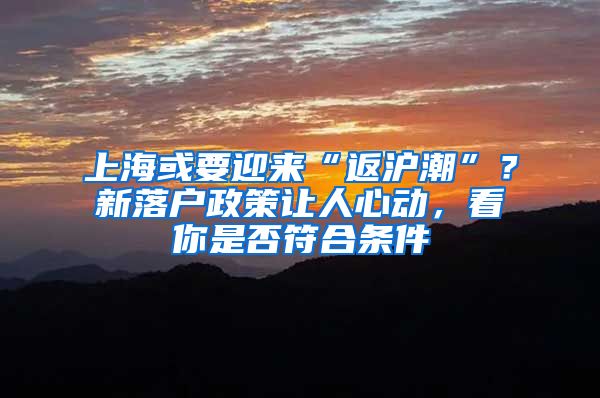 上海或要迎来“返沪潮”？新落户政策让人心动，看你是否符合条件