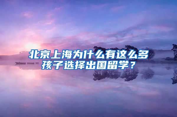 北京上海为什么有这么多孩子选择出国留学？