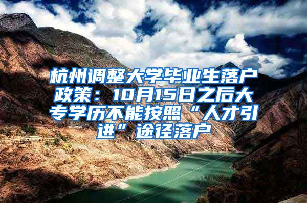 杭州调整大学毕业生落户政策：10月15日之后大专学历不能按照“人才引进”途径落户