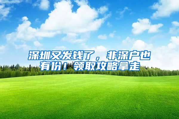 深圳又发钱了，非深户也有份！领取攻略拿走