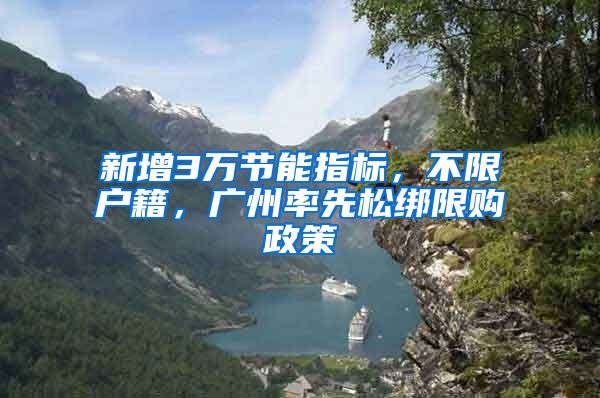 新增3万节能指标，不限户籍，广州率先松绑限购政策