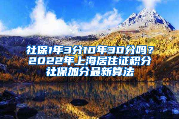 社保1年3分10年30分吗？2022年上海居住证积分社保加分最新算法