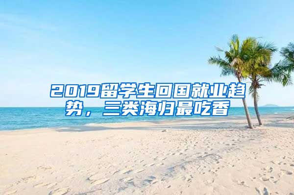2019留学生回国就业趋势，三类海归最吃香