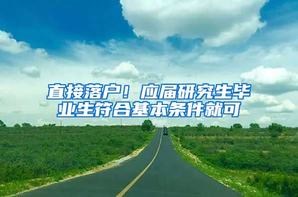 直接落户！应届研究生毕业生符合基本条件就可