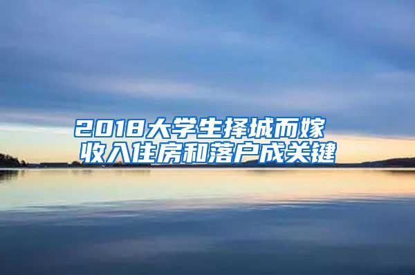 2018大学生择城而嫁 收入住房和落户成关键