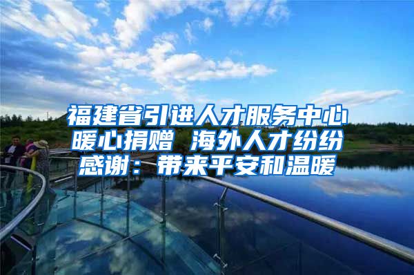 福建省引进人才服务中心暖心捐赠 海外人才纷纷感谢：带来平安和温暖