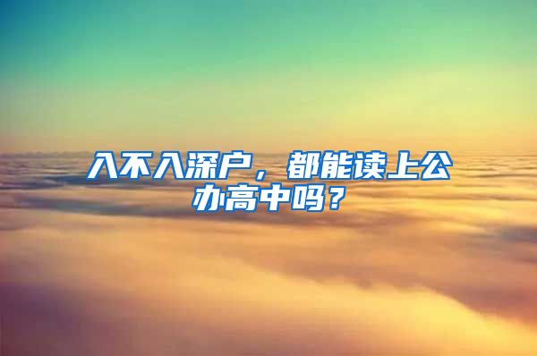 入不入深户，都能读上公办高中吗？