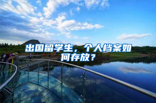 出国留学生，个人档案如何存放？