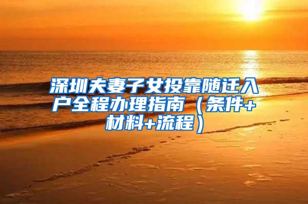 深圳夫妻子女投靠随迁入户全程办理指南（条件+材料+流程）