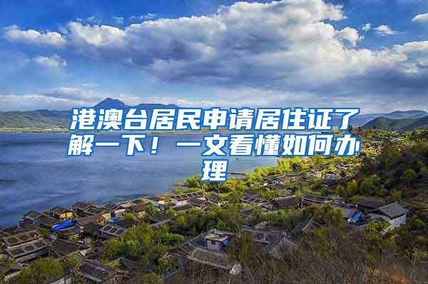 港澳台居民申请居住证了解一下！一文看懂如何办理