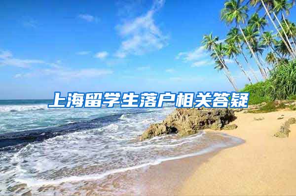上海留学生落户相关答疑