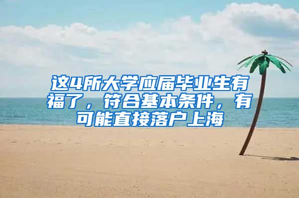 这4所大学应届毕业生有福了，符合基本条件，有可能直接落户上海