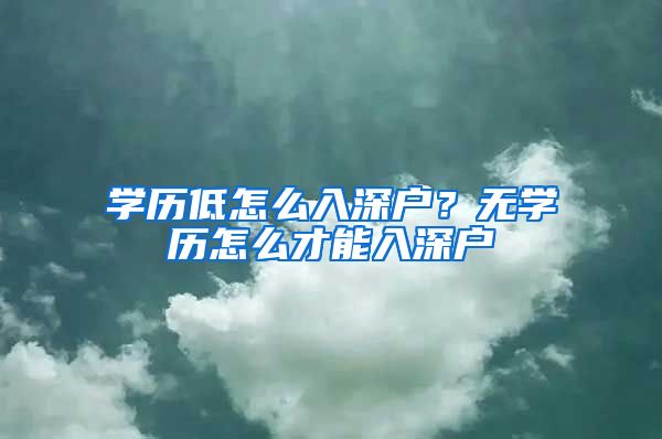 学历低怎么入深户？无学历怎么才能入深户