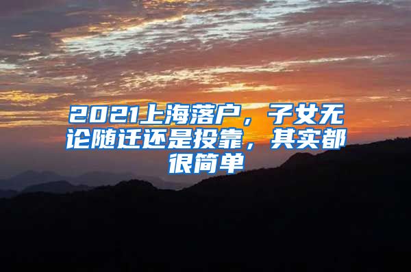 2021上海落户，子女无论随迁还是投靠，其实都很简单