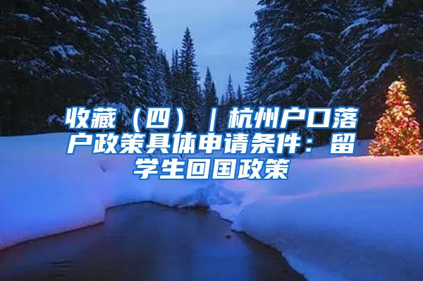 收藏（四）｜杭州户口落户政策具体申请条件：留学生回国政策