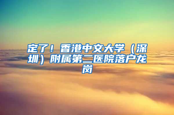 定了！香港中文大学（深圳）附属第二医院落户龙岗