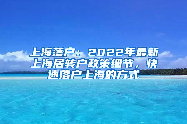 上海落户：2022年最新上海居转户政策细节，快速落户上海的方式