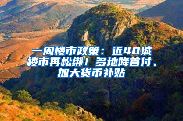 一周楼市政策：近40城楼市再松绑！多地降首付、加大货币补贴
