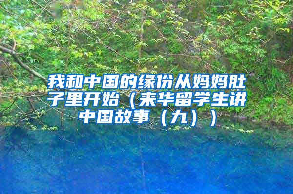 我和中国的缘份从妈妈肚子里开始（来华留学生讲中国故事（九））