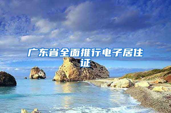 广东省全面推行电子居住证
