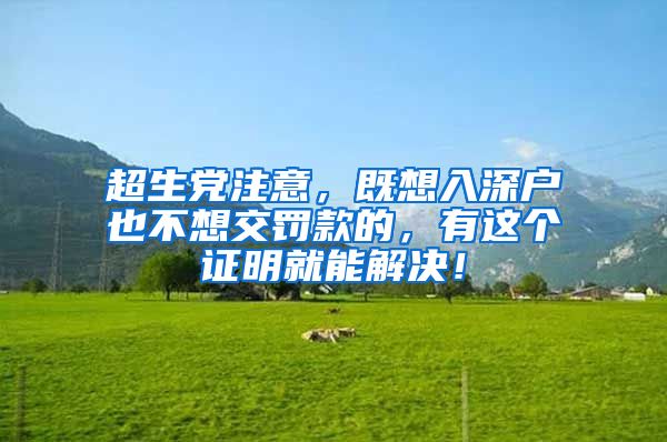 超生党注意，既想入深户也不想交罚款的，有这个证明就能解决！
