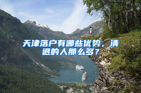 天津落户有哪些优势，清退的人那么多？