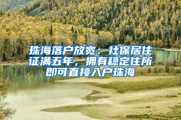 珠海落户放宽：社保居住证满五年，拥有稳定住所即可直接入户珠海