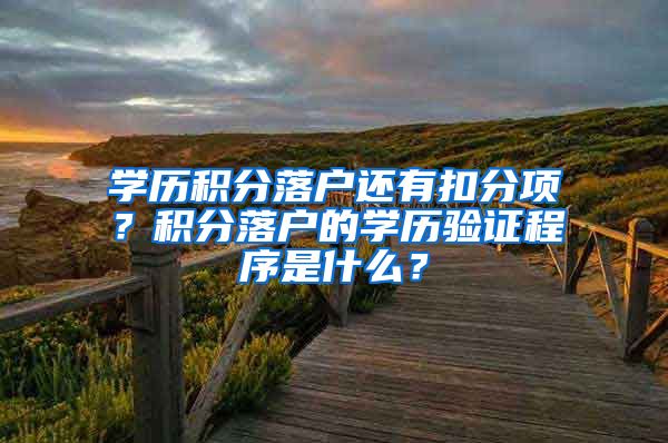学历积分落户还有扣分项？积分落户的学历验证程序是什么？