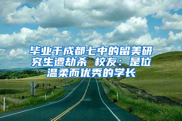 毕业于成都七中的留美研究生遭劫杀 校友：是位温柔而优秀的学长
