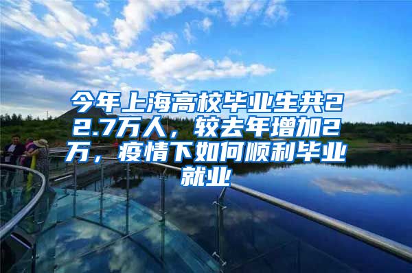 今年上海高校毕业生共22.7万人，较去年增加2万，疫情下如何顺利毕业就业