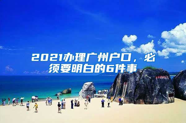 2021办理广州户口，必须要明白的6件事