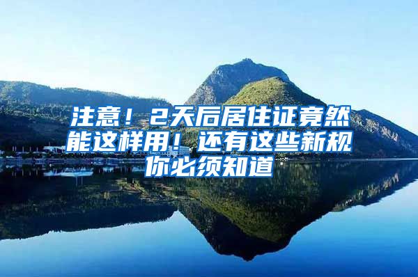 注意！2天后居住证竟然能这样用！还有这些新规你必须知道