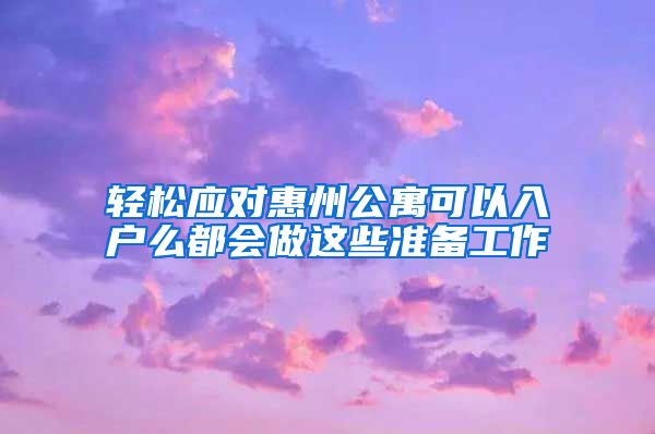轻松应对惠州公寓可以入户么都会做这些准备工作