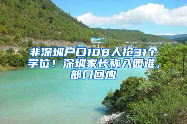 非深圳户口108人抢31个学位！深圳家长称入园难，部门回应
