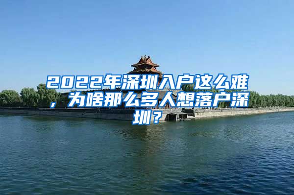 2022年深圳入户这么难，为啥那么多人想落户深圳？