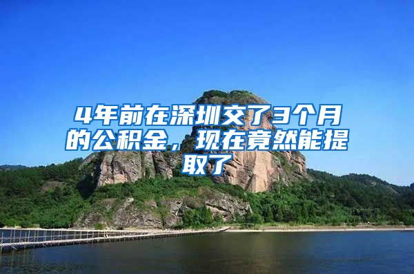 4年前在深圳交了3个月的公积金，现在竟然能提取了