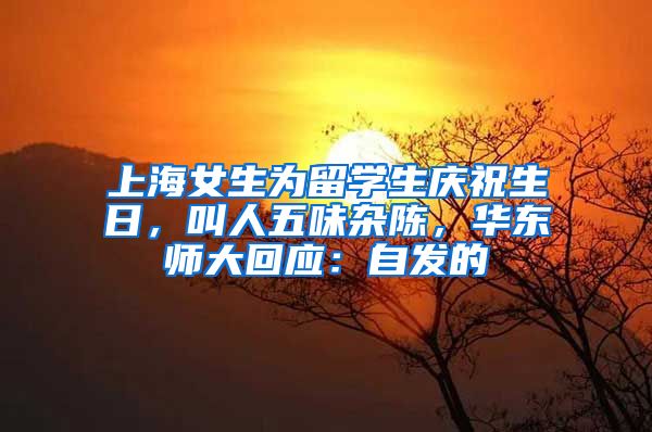 上海女生为留学生庆祝生日，叫人五味杂陈，华东师大回应：自发的